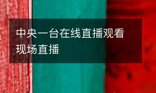 中央一臺在線直播觀看現(xiàn)場直播